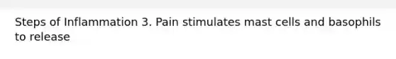 Steps of Inflammation 3. Pain stimulates mast cells and basophils to release