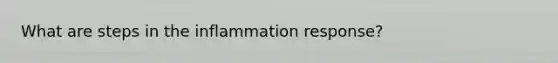 What are steps in the inflammation response?