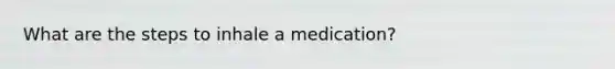 What are the steps to inhale a medication?