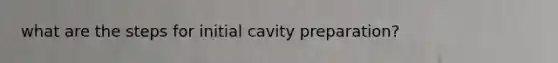 what are the steps for initial cavity preparation?