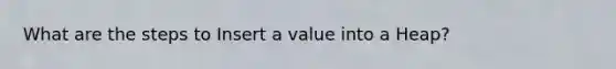 What are the steps to Insert a value into a Heap?