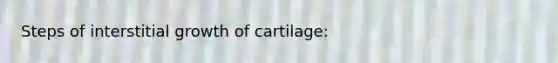 Steps of interstitial growth of cartilage: