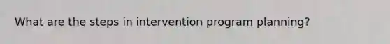 What are the steps in intervention program planning?