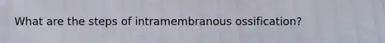 What are the steps of intramembranous ossification?