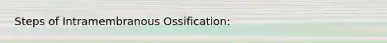 Steps of Intramembranous Ossification: