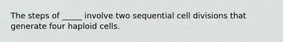 The steps of _____ involve two sequential <a href='https://www.questionai.com/knowledge/kjHVAH8Me4-cell-division' class='anchor-knowledge'>cell division</a>s that generate four haploid cells.