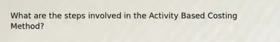 What are the steps involved in the Activity Based Costing Method?