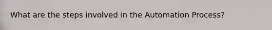 What are the steps involved in the Automation Process?