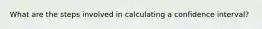 What are the steps involved in calculating a confidence interval?