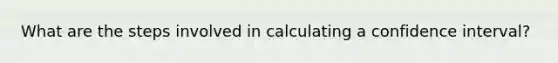 What are the steps involved in calculating a confidence interval?