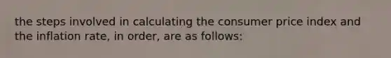 the steps involved in calculating the consumer price index and the inflation rate, in order, are as follows: