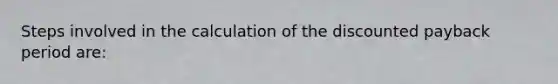 Steps involved in the calculation of the discounted payback period are: