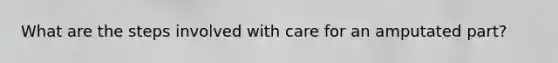 What are the steps involved with care for an amputated part?