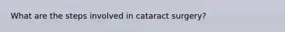 What are the steps involved in cataract surgery?