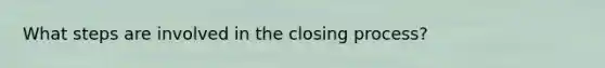 What steps are involved in the closing process?