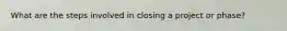 What are the steps involved in closing a project or phase?
