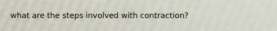 what are the steps involved with contraction?