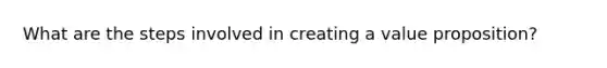 What are the steps involved in creating a value proposition?