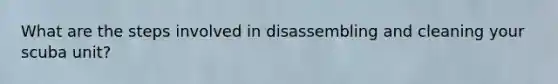 What are the steps involved in disassembling and cleaning your scuba unit?