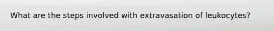 What are the steps involved with extravasation of leukocytes?