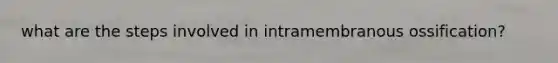 what are the steps involved in intramembranous ossification?