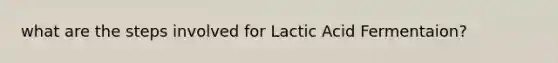 what are the steps involved for Lactic Acid Fermentaion?