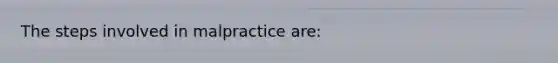 The steps involved in malpractice are: