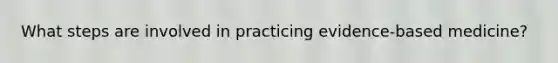 What steps are involved in practicing evidence-based medicine?