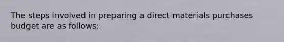 The steps involved in preparing a direct materials purchases budget are as follows: