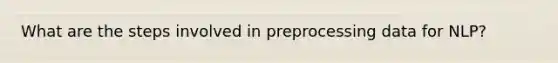 What are the steps involved in preprocessing data for NLP?