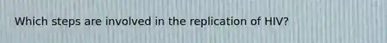 Which steps are involved in the replication of HIV?