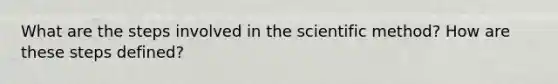 What are the steps involved in the scientific method? How are these steps defined?