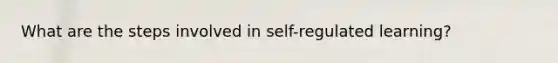 What are the steps involved in self-regulated learning?