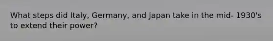 What steps did Italy, Germany, and Japan take in the mid- 1930's to extend their power?