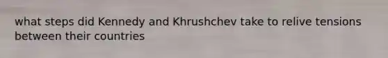 what steps did Kennedy and Khrushchev take to relive tensions between their countries