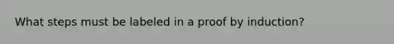 What steps must be labeled in a proof by induction?