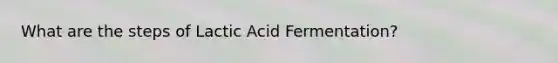 What are the steps of Lactic Acid Fermentation?