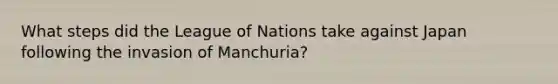 What steps did the League of Nations take against Japan following the invasion of Manchuria?