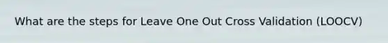 What are the steps for Leave One Out Cross Validation (LOOCV)