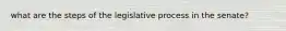 what are the steps of the legislative process in the senate?