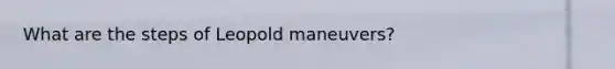 What are the steps of Leopold maneuvers?