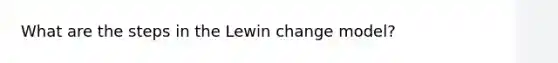 What are the steps in the Lewin change model?