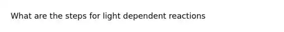 What are the steps for light dependent reactions