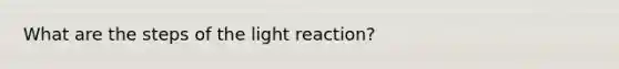 What are the steps of the light reaction?