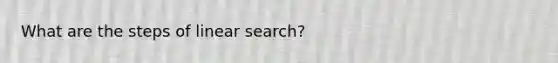 What are the steps of linear search?