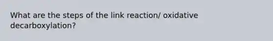 What are the steps of the link reaction/ oxidative decarboxylation?