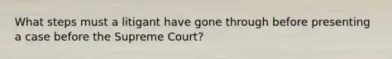 What steps must a litigant have gone through before presenting a case before the Supreme Court?