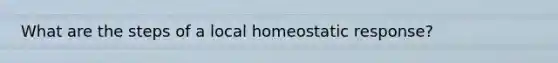 What are the steps of a local homeostatic response?