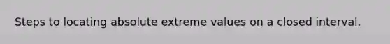 Steps to locating absolute extreme values on a closed interval.