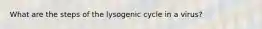 What are the steps of the lysogenic cycle in a virus?